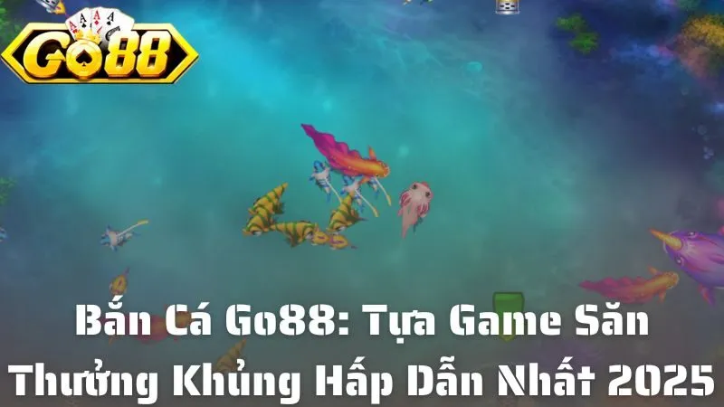Bắn Cá Go88: Tựa Game Săn Thưởng Khủng Siêu Hấp Dẫn Nhất 2025