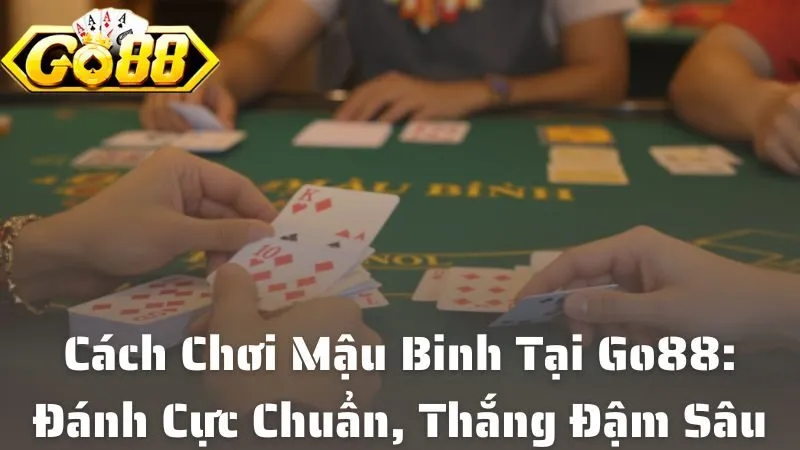 Cách Chơi Mậu Binh Tại Go88: Đánh Cực Chuẩn, Thắng Đậm Sâu